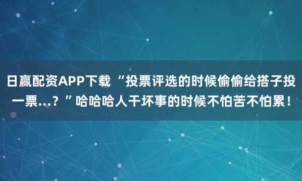 日赢配资APP下载 “投票评选的时候偷偷给搭子投一票...？”哈哈哈人干坏事的时候不怕苦不怕累！