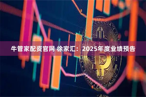 牛管家配资官网 徐家汇：2025年度业绩预告