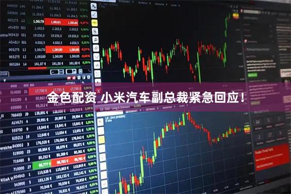 金色配资 小米汽车副总裁紧急回应！