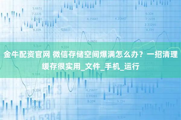 金牛配资官网 微信存储空间爆满怎么办？一招清理缓存很实用_文件_手机_运行