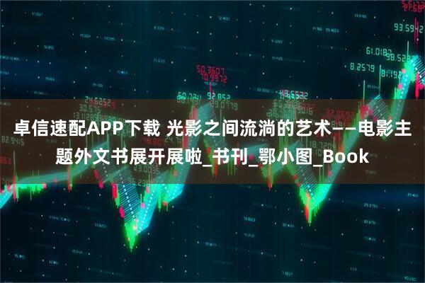 卓信速配APP下载 光影之间流淌的艺术——电影主题外文书展开展啦_书刊_鄂小图_Book