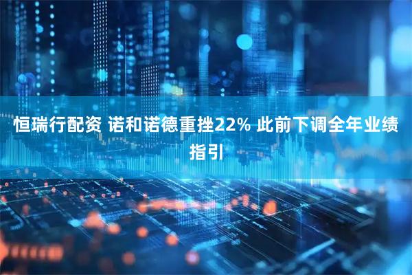恒瑞行配资 诺和诺德重挫22% 此前下调全年业绩指引