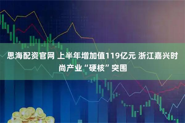 思海配资官网 上半年增加值119亿元 浙江嘉兴时尚产业“硬核”突围