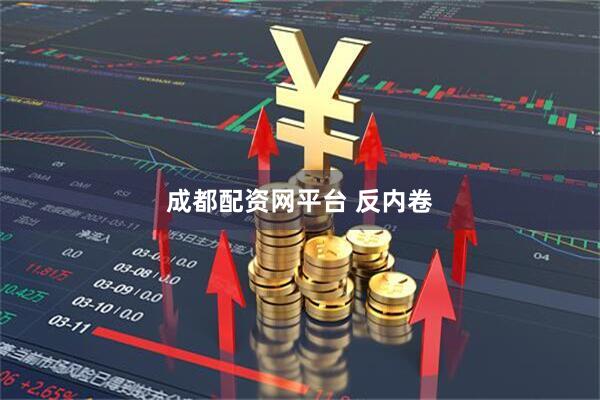 成都配资网平台 反内卷