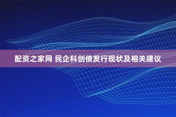 配资之家网 民企科创债发行现状及相关建议